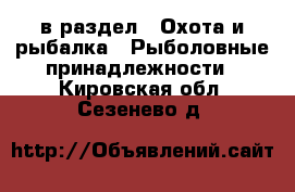  в раздел : Охота и рыбалка » Рыболовные принадлежности . Кировская обл.,Сезенево д.